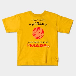 I don't need therapy, I just need to go to Mars Kids T-Shirt